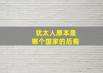 犹太人原本是哪个国家的后裔