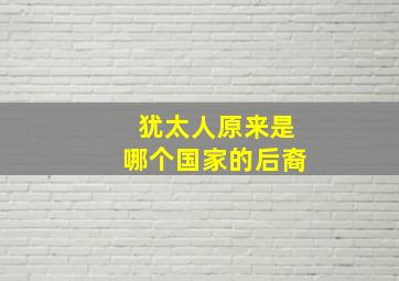 犹太人原来是哪个国家的后裔