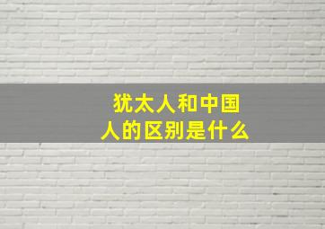 犹太人和中国人的区别是什么