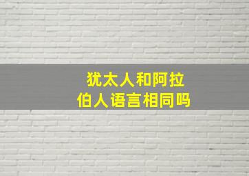 犹太人和阿拉伯人语言相同吗