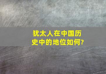 犹太人在中国历史中的地位如何?