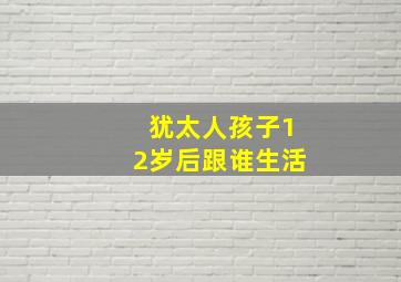 犹太人孩子12岁后跟谁生活