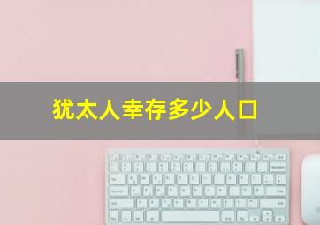 犹太人幸存多少人口