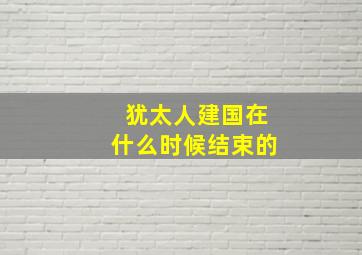 犹太人建国在什么时候结束的