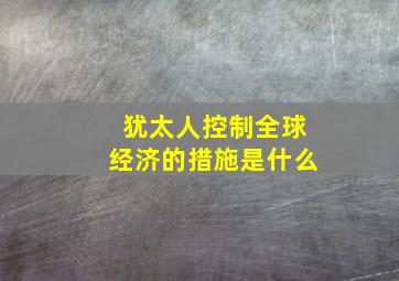 犹太人控制全球经济的措施是什么