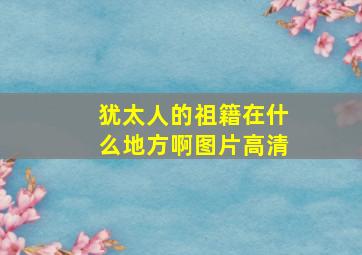 犹太人的祖籍在什么地方啊图片高清