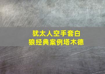 犹太人空手套白狼经典案例塔木德