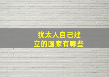 犹太人自己建立的国家有哪些