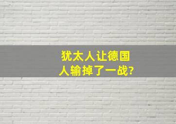 犹太人让德国人输掉了一战?