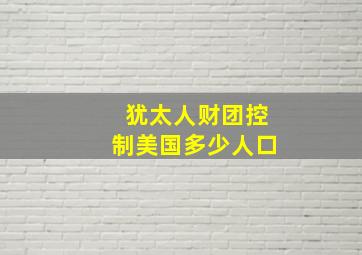 犹太人财团控制美国多少人口