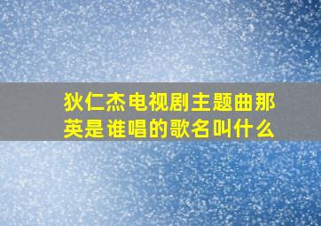 狄仁杰电视剧主题曲那英是谁唱的歌名叫什么