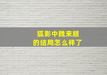 狐影中魏来顺的结局怎么样了