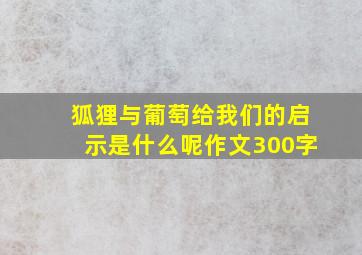 狐狸与葡萄给我们的启示是什么呢作文300字