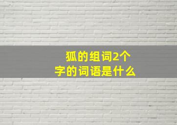 狐的组词2个字的词语是什么