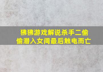 狒狒游戏解说杀手二偷偷潜入女间最后触电而亡