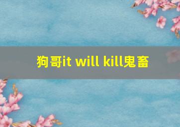 狗哥it will kill鬼畜