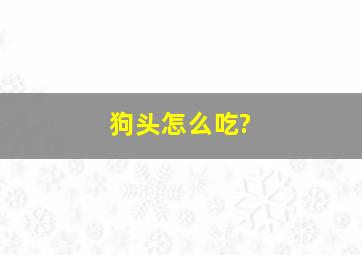 狗头怎么吃?