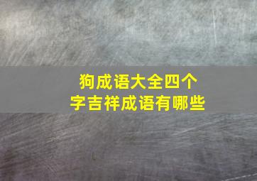 狗成语大全四个字吉祥成语有哪些