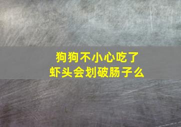 狗狗不小心吃了虾头会划破肠子么