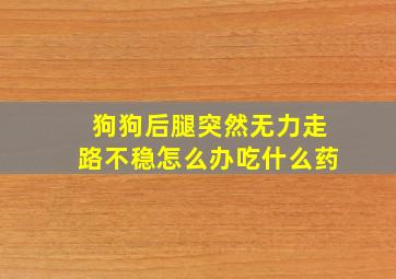 狗狗后腿突然无力走路不稳怎么办吃什么药