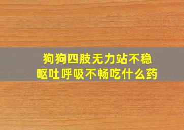 狗狗四肢无力站不稳呕吐呼吸不畅吃什么药