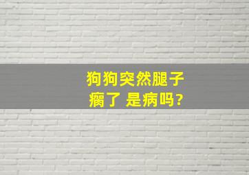 狗狗突然腿子瘸了 是病吗?