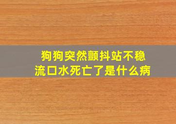 狗狗突然颤抖站不稳流口水死亡了是什么病