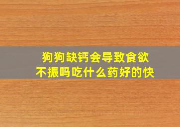 狗狗缺钙会导致食欲不振吗吃什么药好的快