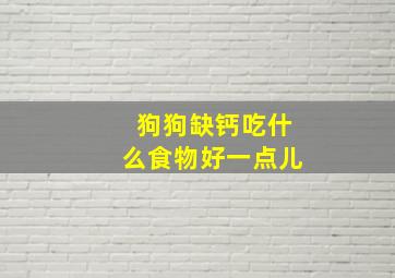 狗狗缺钙吃什么食物好一点儿