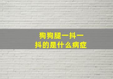 狗狗腿一抖一抖的是什么病症