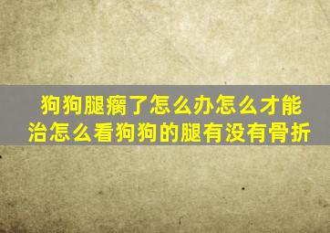 狗狗腿瘸了怎么办怎么才能治怎么看狗狗的腿有没有骨折