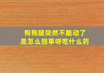 狗狗腿突然不能动了是怎么回事呀吃什么药