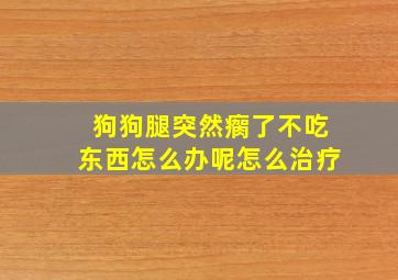 狗狗腿突然瘸了不吃东西怎么办呢怎么治疗