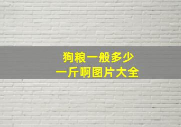 狗粮一般多少一斤啊图片大全