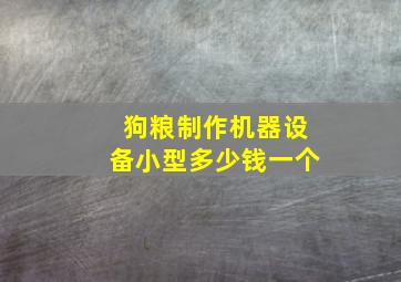 狗粮制作机器设备小型多少钱一个