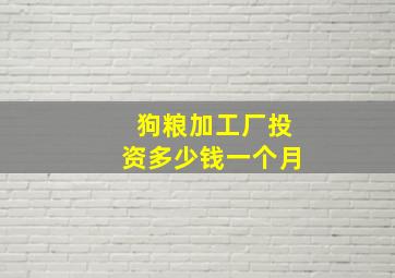 狗粮加工厂投资多少钱一个月