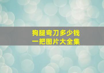 狗腿弯刀多少钱一把图片大全集