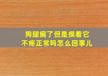 狗腿瘸了但是摸着它不疼正常吗怎么回事儿