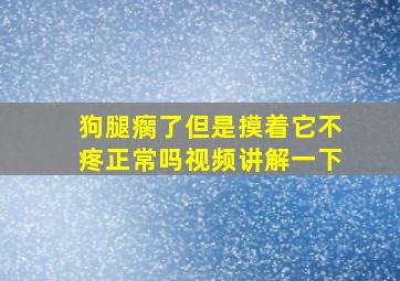 狗腿瘸了但是摸着它不疼正常吗视频讲解一下