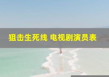 狙击生死线 电视剧演员表