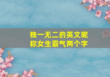 独一无二的英文昵称女生霸气两个字