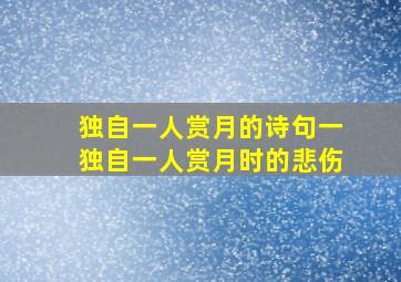 独自一人赏月的诗句一独自一人赏月时的悲伤