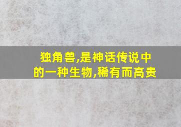 独角兽,是神话传说中的一种生物,稀有而高贵