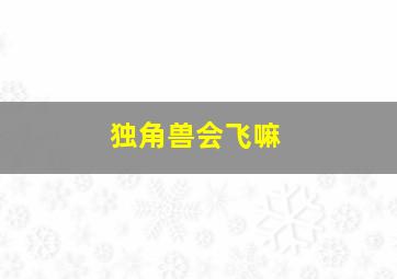 独角兽会飞嘛