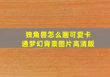 独角兽怎么画可爱卡通梦幻背景图片高清版