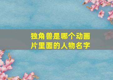 独角兽是哪个动画片里面的人物名字