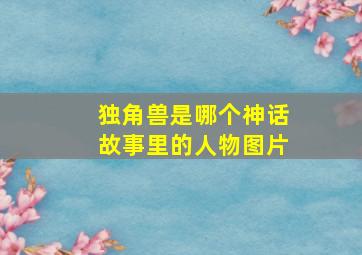 独角兽是哪个神话故事里的人物图片