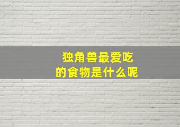 独角兽最爱吃的食物是什么呢