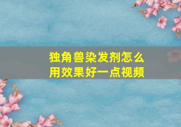 独角兽染发剂怎么用效果好一点视频