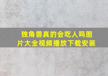 独角兽真的会吃人吗图片大全视频播放下载安装